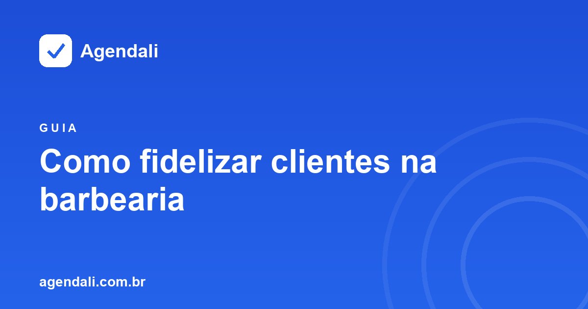 Como fidelizar clientes na barbearia: 7 estratégias práticas para aumentar recorrência