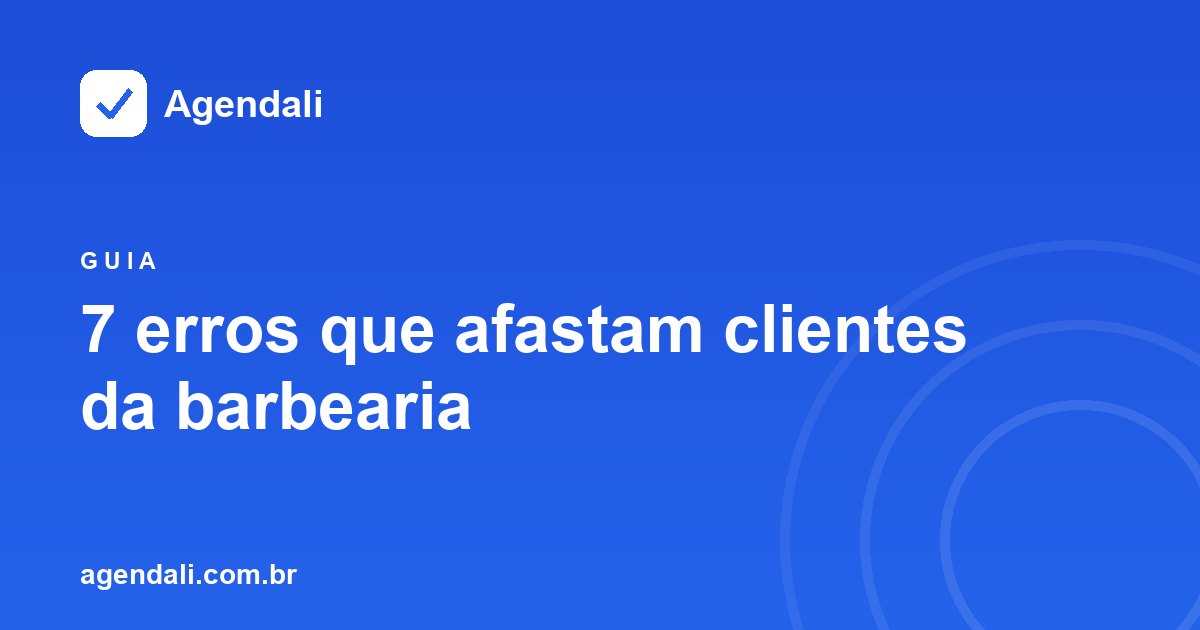 7 erros comuns que afastam clientes da barbearia e como evitar cada um deles